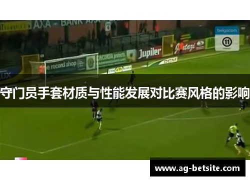 守门员手套材质与性能发展对比赛风格的影响